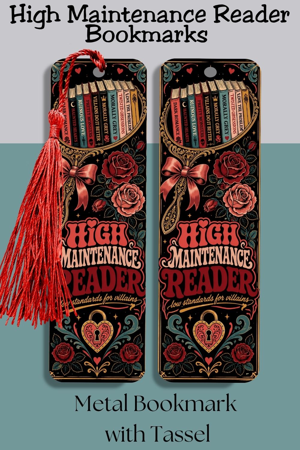 High maintenance reader. Low standards for villains.

This High Maintenance Reader metal bookmark is made for romance readers who demand five-star plots but somehow keep falling for morally gray fictional men, dangerous villains, and every red flag with a tragic backstory.

The front features the phrase “High Maintenance Reader, Low Standards for Villains” with stacked books, deep red roses, an ornate hand mirror, bow details, vintage flourishes, and a heart-shaped lock. The rich burgundy, coral, teal, crea